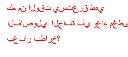 كم من الوقت يستغرق طهي الفاصوليا الجافة في وعاء مغطى بغبار بطارخ؟